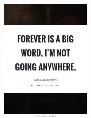 Forever is a big word. I’m not going anywhere Picture Quote #1