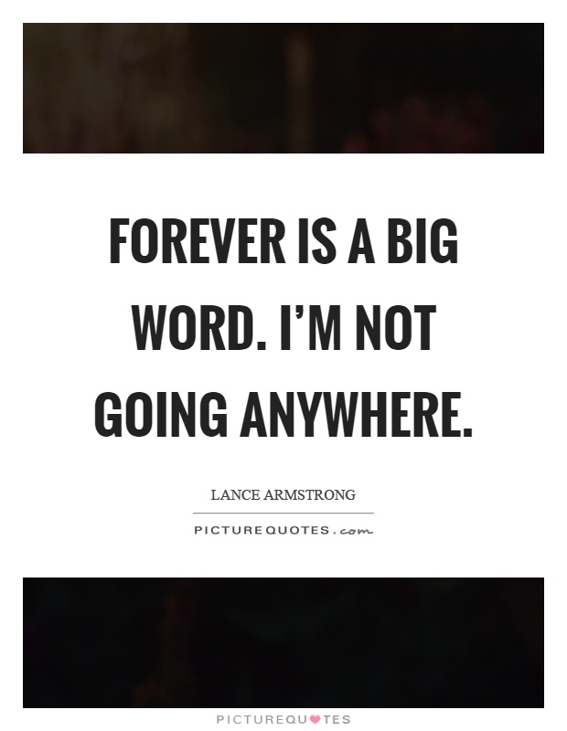 Forever is a big word. I'm not going anywhere Picture Quote #1