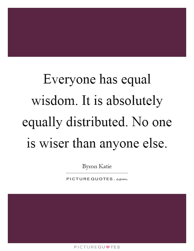 Everyone has equal wisdom. It is absolutely equally distributed. No one is wiser than anyone else Picture Quote #1