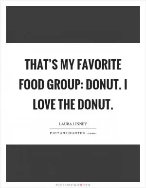 That’s my favorite food group: donut. I love the donut Picture Quote #1