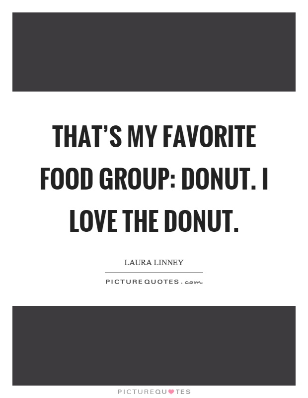 That's my favorite food group: donut. I love the donut Picture Quote #1