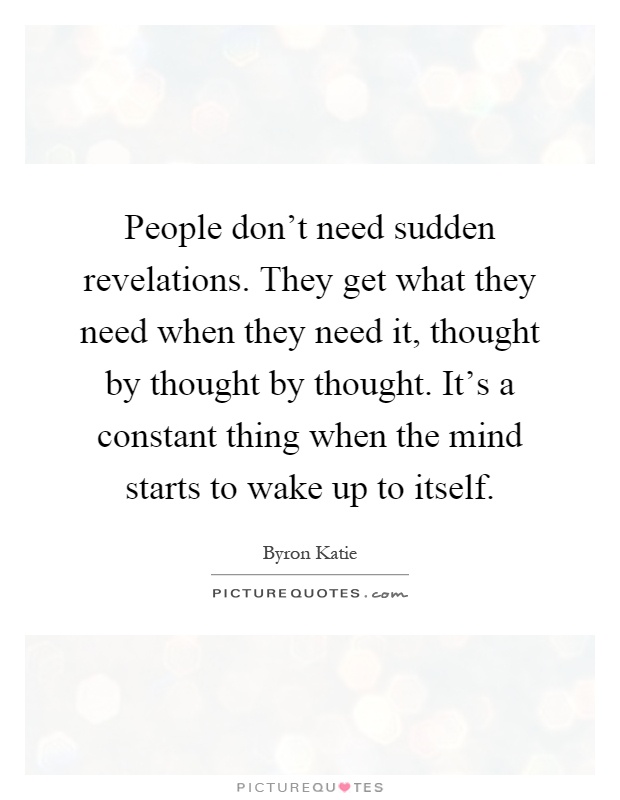 People don't need sudden revelations. They get what they need when they need it, thought by thought by thought. It's a constant thing when the mind starts to wake up to itself Picture Quote #1