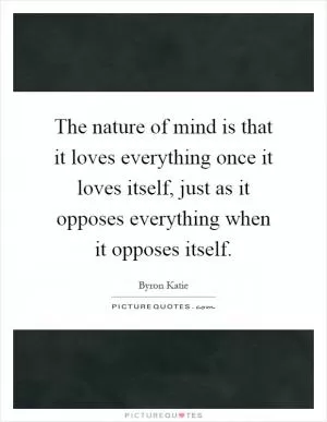 The nature of mind is that it loves everything once it loves itself, just as it opposes everything when it opposes itself Picture Quote #1