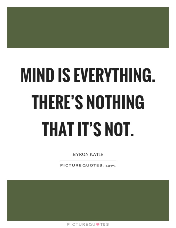 Mind is everything. There's nothing that it's not Picture Quote #1