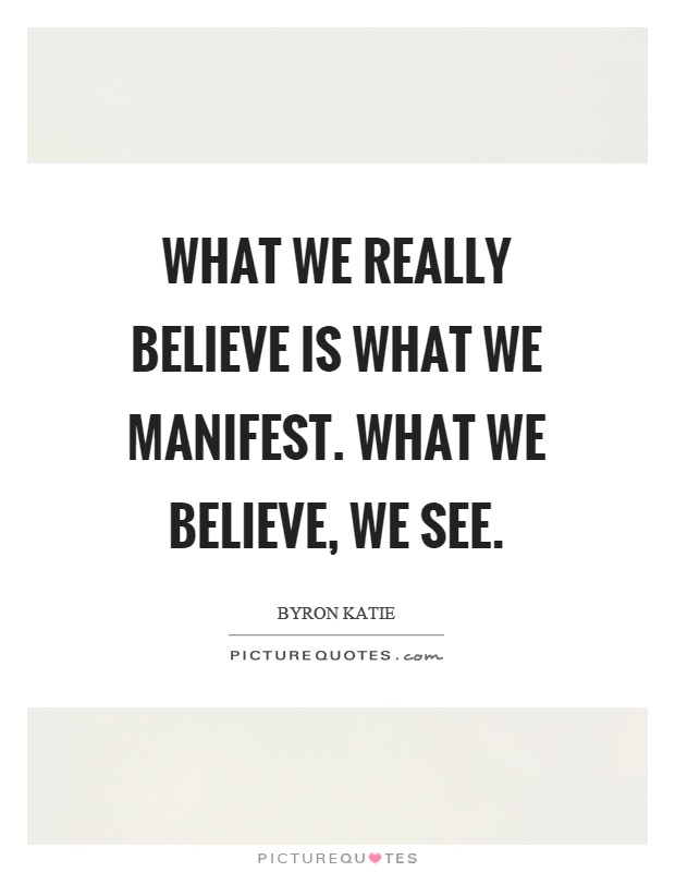 What we really believe is what we manifest. What we believe, we see Picture Quote #1