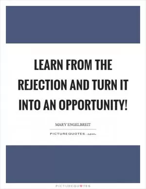 Learn from the rejection and turn it into an opportunity! Picture Quote #1