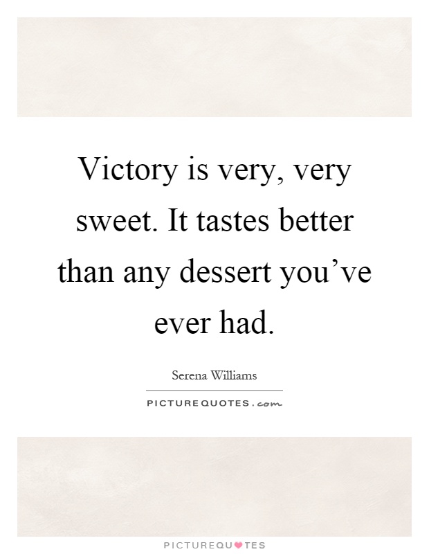 Victory is very, very sweet. It tastes better than any dessert you've ever had Picture Quote #1