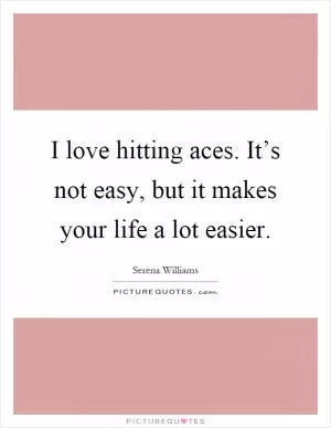 I love hitting aces. It’s not easy, but it makes your life a lot easier Picture Quote #1