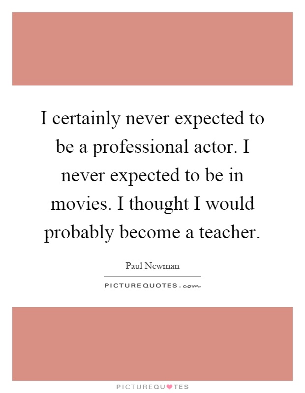 I certainly never expected to be a professional actor. I never expected to be in movies. I thought I would probably become a teacher Picture Quote #1