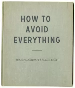 How to avoid everything. Irresponsibility made easy Picture Quote #1