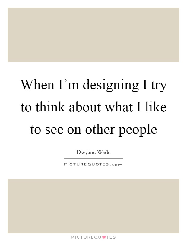 When I'm designing I try to think about what I like to see on other people Picture Quote #1