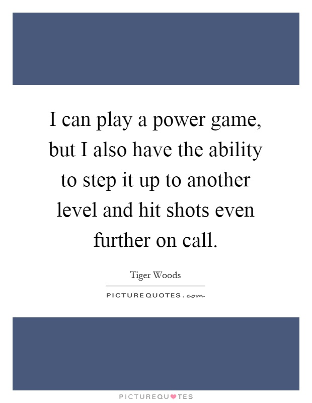 I can play a power game, but I also have the ability to step it up to another level and hit shots even further on call Picture Quote #1