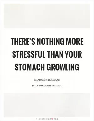 There’s nothing more stressful than your stomach growling Picture Quote #1