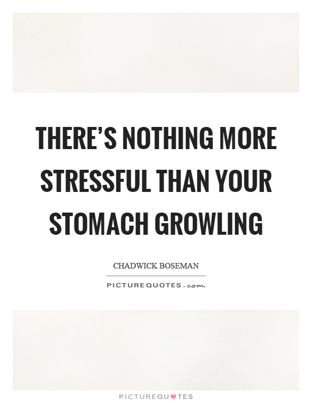 There's nothing more stressful than your stomach growling Picture Quote #1