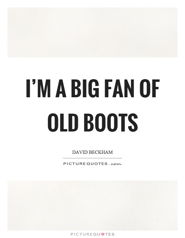 I'm a big fan of old boots Picture Quote #1