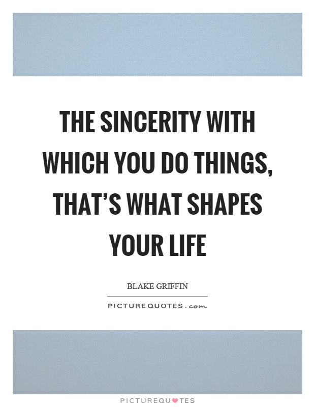 The sincerity with which you do things, that's what shapes your life Picture Quote #1