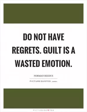 Do not have regrets. Guilt is a wasted emotion Picture Quote #1