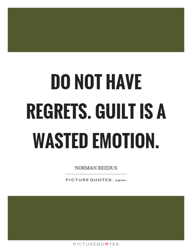 Do not have regrets. Guilt is a wasted emotion Picture Quote #1