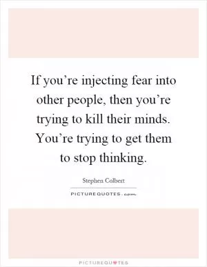If you’re injecting fear into other people, then you’re trying to kill their minds. You’re trying to get them to stop thinking Picture Quote #1