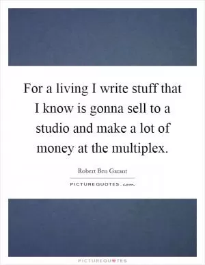 For a living I write stuff that I know is gonna sell to a studio and make a lot of money at the multiplex Picture Quote #1