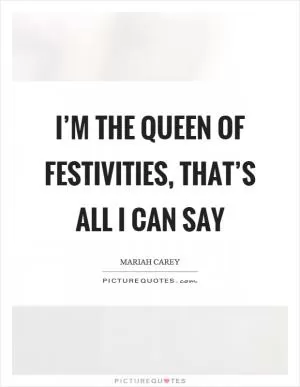 I’m the queen of festivities, that’s all I can say Picture Quote #1