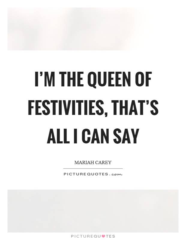 I'm the queen of festivities, that's all I can say Picture Quote #1