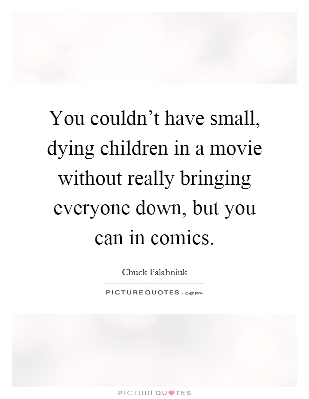 You couldn't have small, dying children in a movie without really bringing everyone down, but you can in comics Picture Quote #1