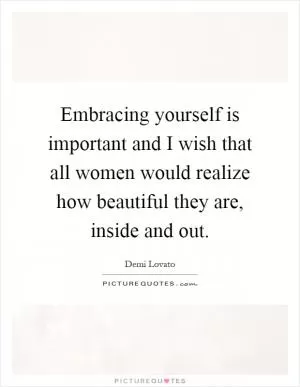 Embracing yourself is important and I wish that all women would realize how beautiful they are, inside and out Picture Quote #1