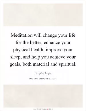 Meditation will change your life for the better, enhance your physical health, improve your sleep, and help you achieve your goals, both material and spiritual Picture Quote #1