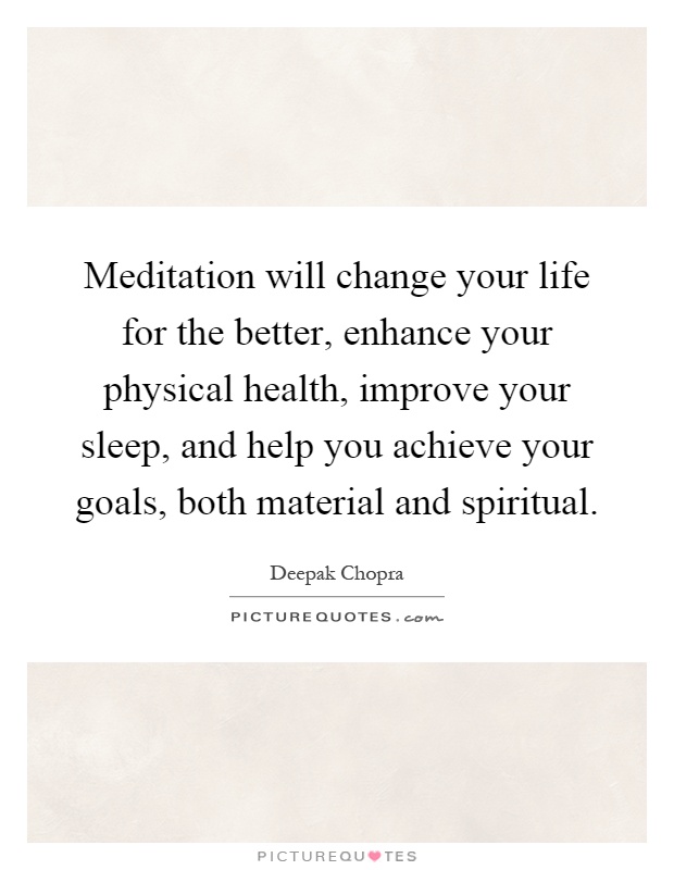 Meditation will change your life for the better, enhance your physical health, improve your sleep, and help you achieve your goals, both material and spiritual Picture Quote #1