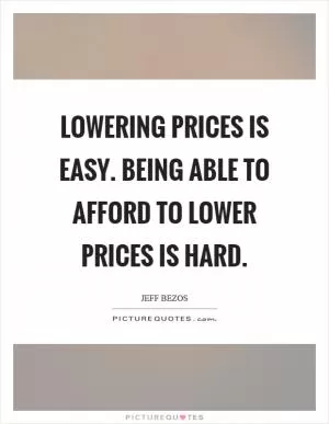 Lowering prices is easy. Being able to afford to lower prices is hard Picture Quote #1