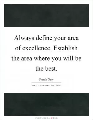 Always define your area of excellence. Establish the area where you will be the best Picture Quote #1