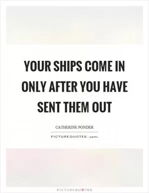 Your ships come in only after you have sent them out Picture Quote #1