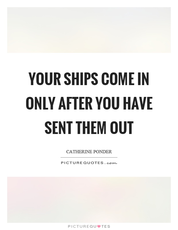 Your ships come in only after you have sent them out Picture Quote #1