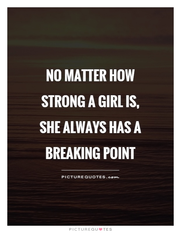 No matter how strong a girl is, she always has a breaking point Picture Quote #1