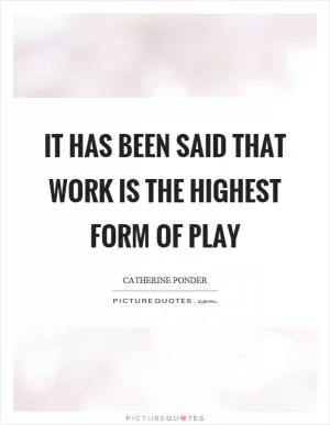 It has been said that work is the highest form of play Picture Quote #1