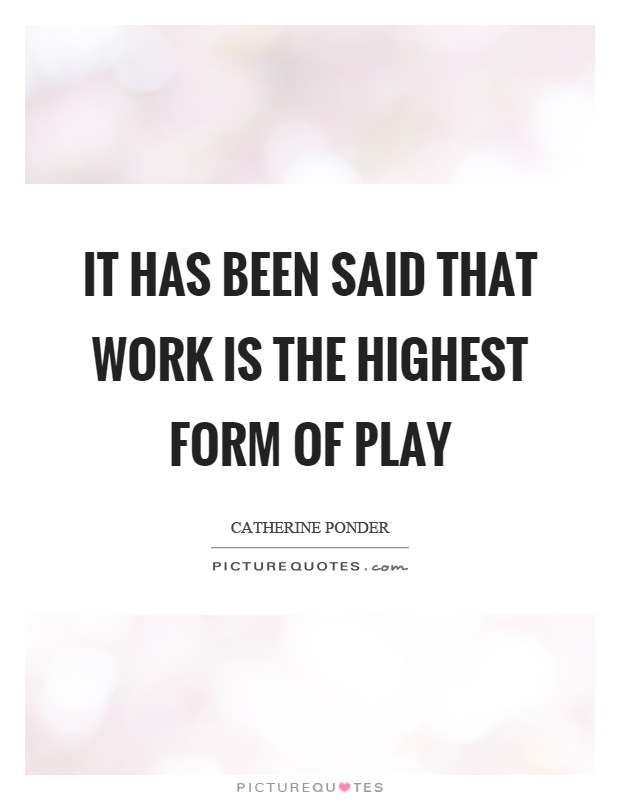 It has been said that work is the highest form of play Picture Quote #1