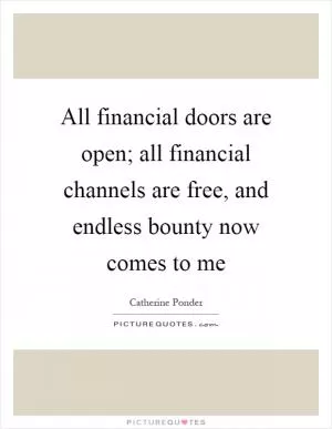 All financial doors are open; all financial channels are free, and endless bounty now comes to me Picture Quote #1