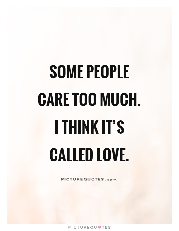 Some people care too much. I think it's called love Picture Quote #1