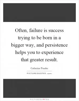 Often, failure is success trying to be born in a bigger way, and persistence helps you to experience that greater result Picture Quote #1