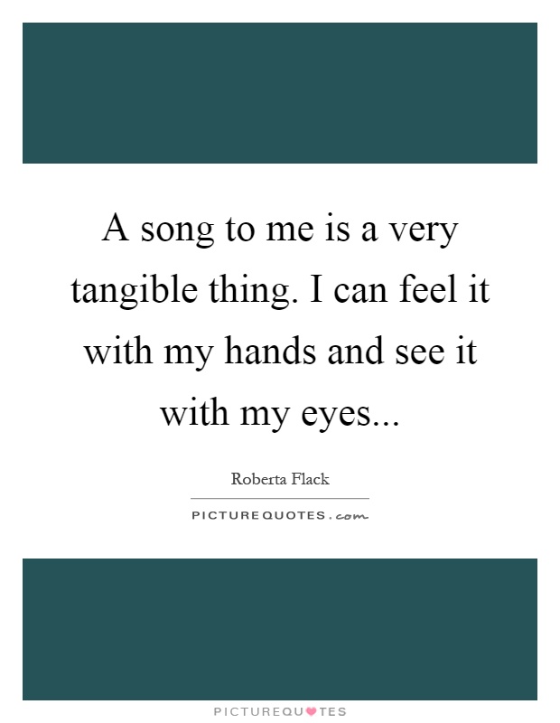 A song to me is a very tangible thing. I can feel it with my hands and see it with my eyes Picture Quote #1