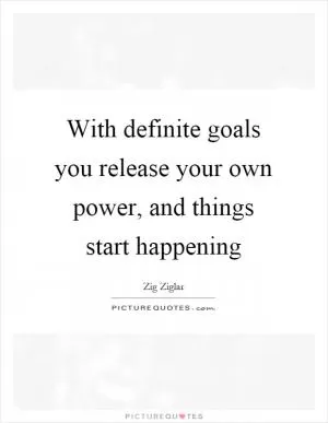 With definite goals you release your own power, and things start happening Picture Quote #1