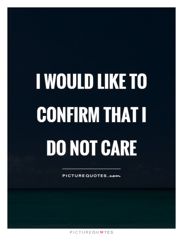 I would like to confirm that I  DO NOT CARE Picture Quote #1