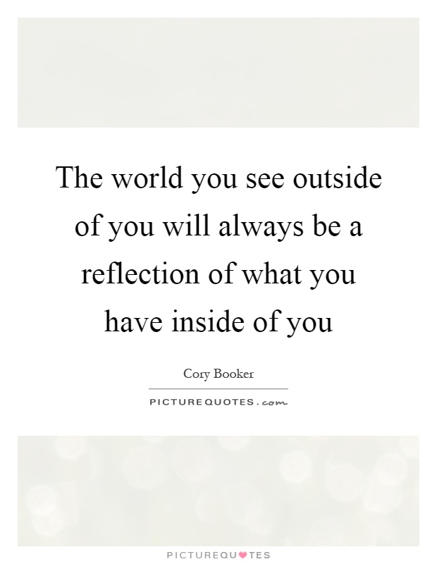 The world you see outside of you will always be a reflection of what you have inside of you Picture Quote #1