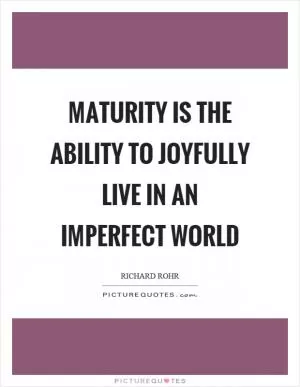 Maturity is the ability to joyfully live in an imperfect world Picture Quote #1