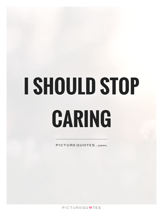 I should stop caring Picture Quote #1