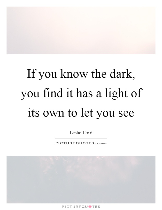 If you know the dark, you find it has a light of its own to let you see Picture Quote #1