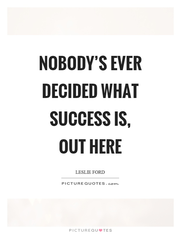 Nobody's ever decided what success is, out here Picture Quote #1
