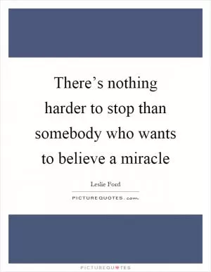 There’s nothing harder to stop than somebody who wants to believe a miracle Picture Quote #1