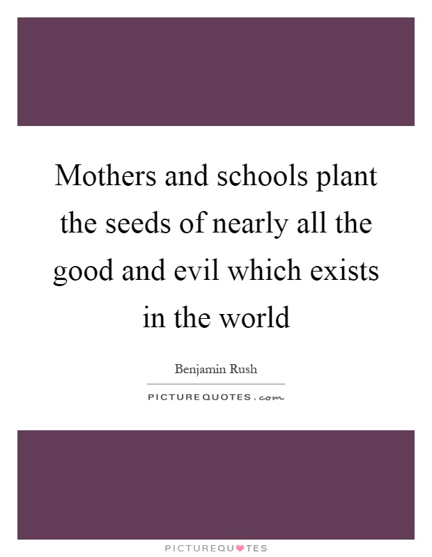 Mothers and schools plant the seeds of nearly all the good and evil which exists in the world Picture Quote #1
